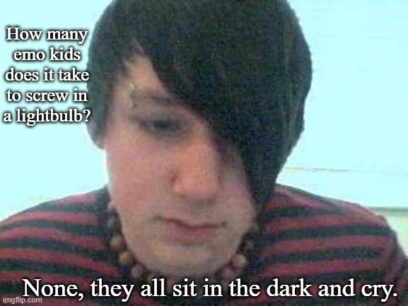 Emo Joke | How many emo kids does it take to screw in a lightbulb? None, they all sit in the dark and cry. | image tagged in emo kid,memes,dark humor | made w/ Imgflip meme maker