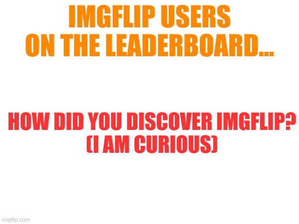 Comment below | IMGFLIP USERS ON THE LEADERBOARD... HOW DID YOU DISCOVER IMGFLIP?
(I AM CURIOUS) | image tagged in thanks | made w/ Imgflip meme maker