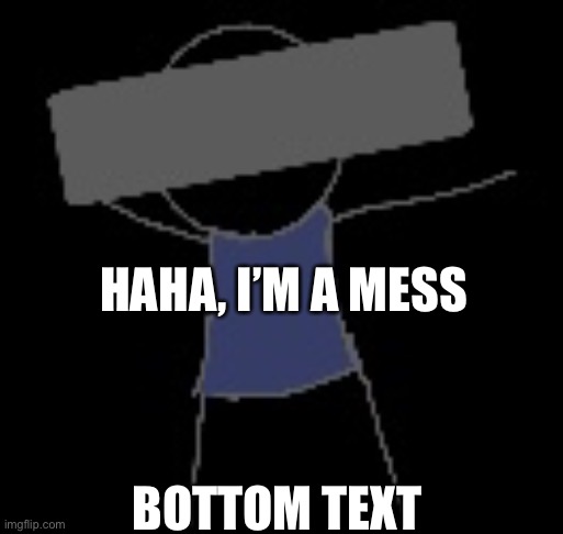 Temp | HAHA, I’M A MESS; BOTTOM TEXT | image tagged in temp | made w/ Imgflip meme maker