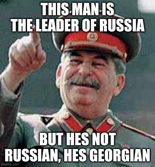 A leader of a country that he doesn't live in. | THIS MAN IS THE LEADER OF RUSSIA; BUT HES NOT RUSSIAN, HES GEORGIAN | image tagged in memes | made w/ Imgflip meme maker