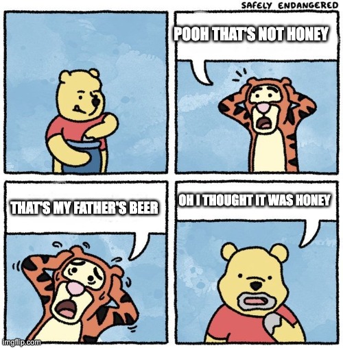 Sweet Jesus Pooh | POOH THAT'S NOT HONEY; THAT'S MY FATHER'S BEER; OH I THOUGHT IT WAS HONEY | image tagged in sweet jesus pooh | made w/ Imgflip meme maker