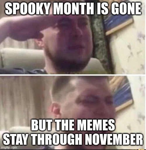 a very pleasant farewell to the spooky month | SPOOKY MONTH IS GONE; BUT THE MEMES STAY THROUGH NOVEMBER | image tagged in crying salute | made w/ Imgflip meme maker