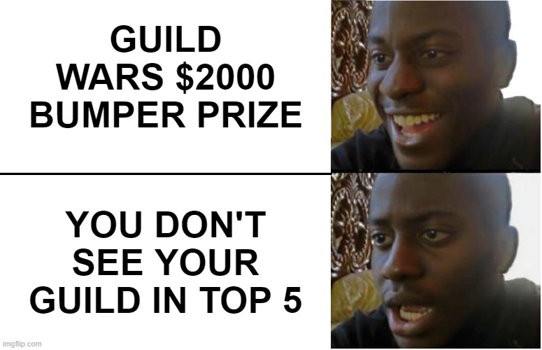 Disappointed Black Guy | GUILD WARS $2000 BUMPER PRIZE; YOU DON'T SEE YOUR GUILD IN TOP 5 | image tagged in disappointed black guy | made w/ Imgflip meme maker