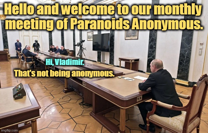 Hello and welcome to our monthly 
meeting of Paranoids Anonymous. Hi, Vladimir. That's not being anonymous. | image tagged in putin,paranoid,monster,murderer | made w/ Imgflip meme maker