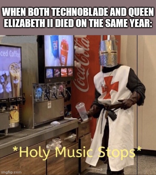 Excuse me wtf |  WHEN BOTH TECHNOBLADE AND QUEEN ELIZABETH II DIED ON THE SAME YEAR: | image tagged in holy music stops,technoblade,the queen elizabeth ii | made w/ Imgflip meme maker