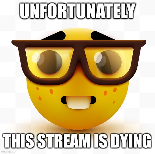 Nerd emoji | UNFORTUNATELY; THIS STREAM IS DYING | image tagged in nerd emoji | made w/ Imgflip meme maker