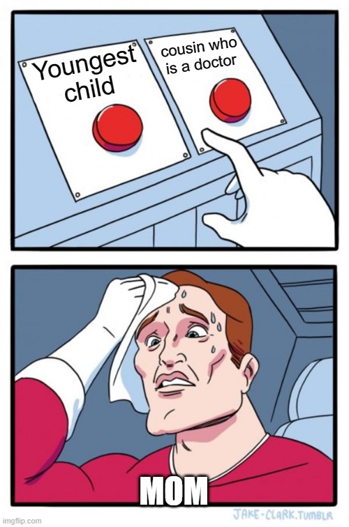 Two Buttons | cousin who is a doctor; Youngest child; MOM | image tagged in memes,two buttons | made w/ Imgflip meme maker