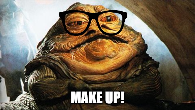 Jabba the Hutt | MAKE UP! | image tagged in jabba the hutt | made w/ Imgflip meme maker