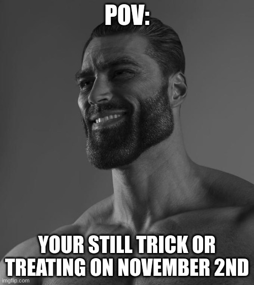 Such a chad | POV:; YOUR STILL TRICK OR TREATING ON NOVEMBER 2ND | image tagged in chad | made w/ Imgflip meme maker
