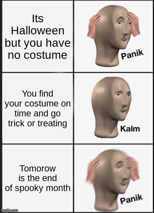 Panik Kalm Panik | Its Halloween but you have no costume; You find your costume on time and go trick or treating; Tomorow is the end of spooky month | image tagged in memes,panik kalm panik | made w/ Imgflip meme maker