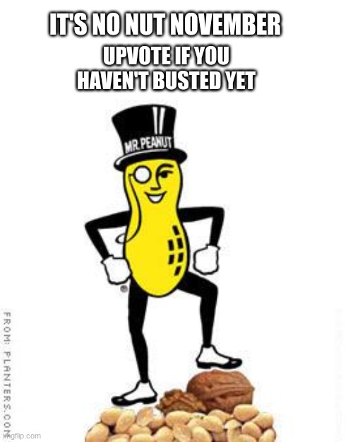 Come on, ya'll... it's No Nut November! | IT'S NO NUT NOVEMBER; UPVOTE IF YOU HAVEN'T BUSTED YET | image tagged in mr peanut,no nut november | made w/ Imgflip meme maker