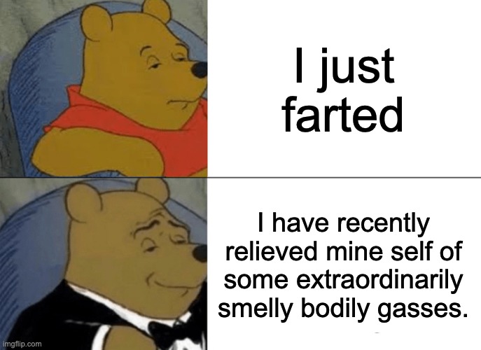 Tuxedo Winnie The Pooh | I just farted; I have recently relieved mine self of some extraordinarily smelly bodily gasses. | image tagged in memes,tuxedo winnie the pooh | made w/ Imgflip meme maker