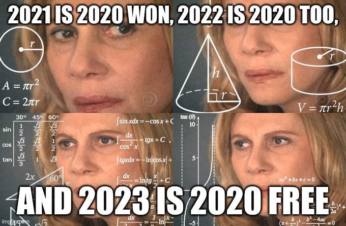 Calculating meme | 2021 IS 2020 WON, 2022 IS 2020 TOO, AND 2023 IS 2020 FREE | image tagged in calculating meme | made w/ Imgflip meme maker