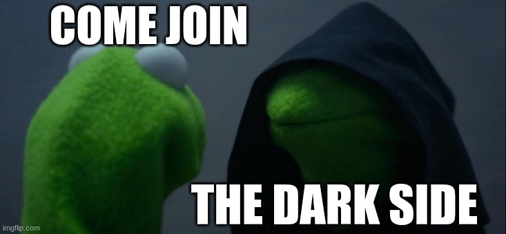 Evil Kermit | COME JOIN; THE DARK SIDE | image tagged in memes,evil kermit | made w/ Imgflip meme maker