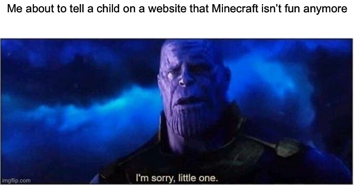 Me about to tell a child on a website that Minecraft isn’t fun anymore | image tagged in thanos i'm sorry little one | made w/ Imgflip meme maker