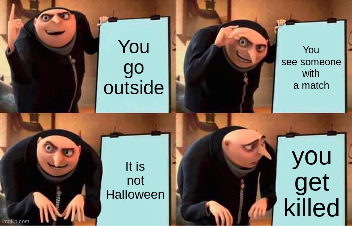 Wait a minute | You go outside; You see someone with a match; It is not Halloween; you get killed | image tagged in memes,gru's plan | made w/ Imgflip meme maker