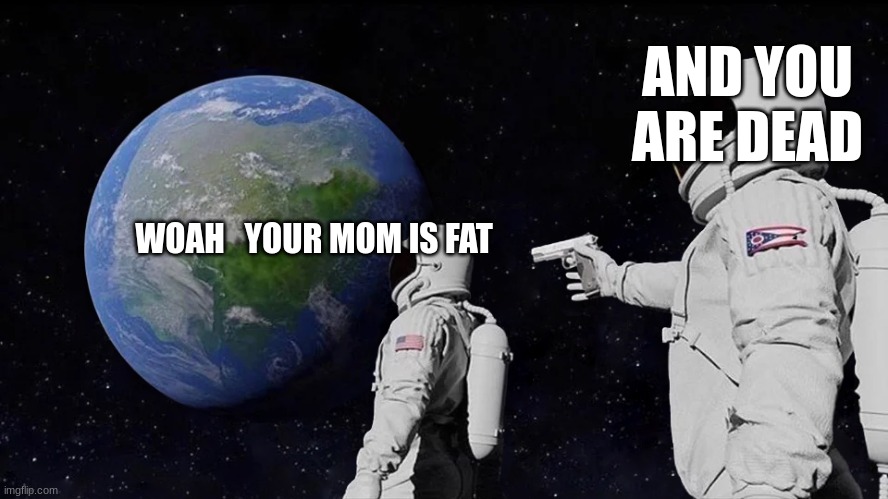 Always Has Been Meme | AND YOU ARE DEAD; WOAH   YOUR MOM IS FAT | image tagged in memes,always has been | made w/ Imgflip meme maker