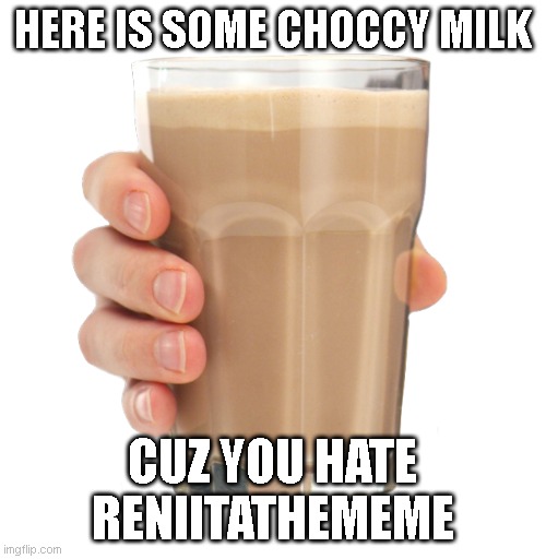 Choccy Milk | HERE IS SOME CHOCCY MILK CUZ YOU HATE RENIITATHEMEME | image tagged in choccy milk | made w/ Imgflip meme maker