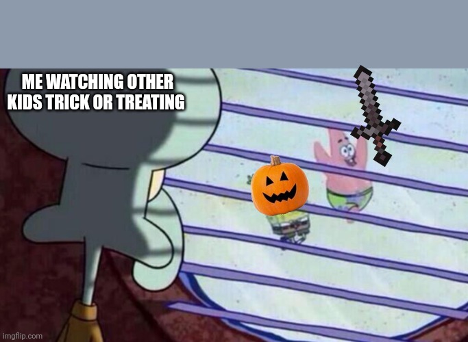 Spongebob looking out window | ME WATCHING OTHER KIDS TRICK OR TREATING | image tagged in spongebob looking out window | made w/ Imgflip meme maker