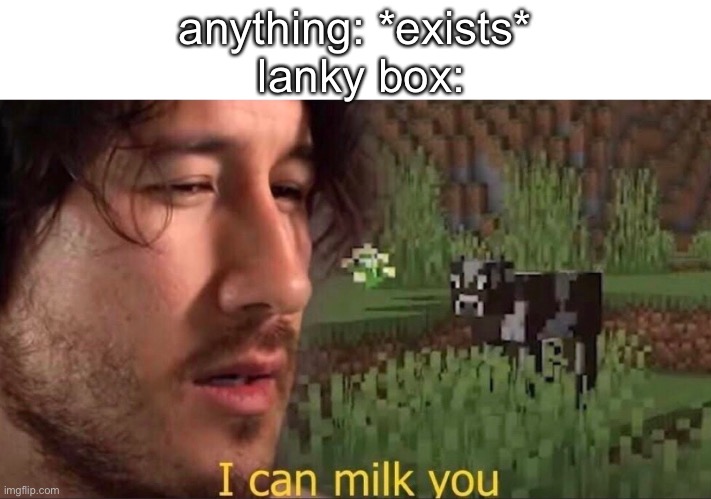lankybox sucks |  anything: *exists*
 lanky box: | image tagged in i can milk you template,youtuber,youtubers,youtube | made w/ Imgflip meme maker