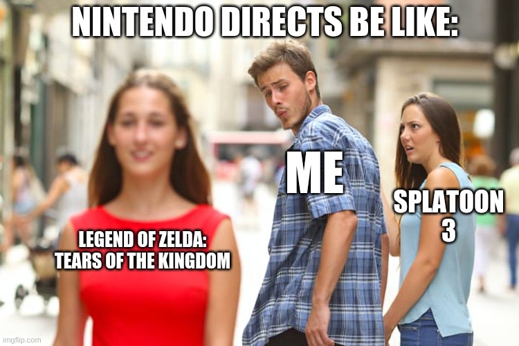Just nintendo. | NINTENDO DIRECTS BE LIKE:; ME; SPLATOON 3; LEGEND OF ZELDA: TEARS OF THE KINGDOM | image tagged in memes,distracted boyfriend | made w/ Imgflip meme maker