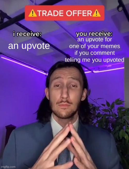 This isn't upvote begging, it's upvote TRADING | an upvote for one of your memes if you comment telling me you upvoted; an upvote | image tagged in trade offer,upvote | made w/ Imgflip meme maker