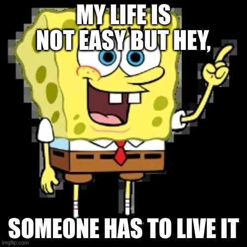 Actually I want to see this one | MY LIFE IS NOT EASY BUT HEY, SOMEONE HAS TO LIVE IT | image tagged in actually i want to see this one | made w/ Imgflip meme maker