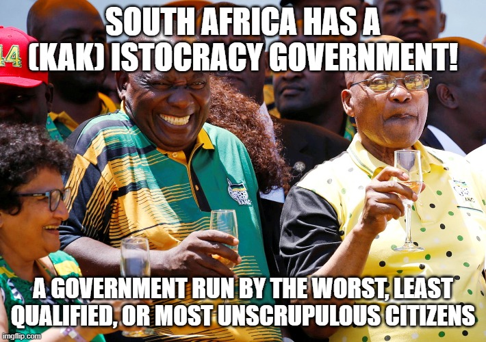 ANC | SOUTH AFRICA HAS A (KAK) ISTOCRACY GOVERNMENT! A GOVERNMENT RUN BY THE WORST, LEAST QUALIFIED, OR MOST UNSCRUPULOUS CITIZENS | image tagged in politics | made w/ Imgflip meme maker
