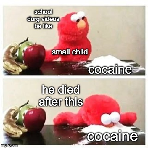 elmo cocaine | school durg videos be like; small child; cocaine; he died after this; cocaine | image tagged in elmo cocaine | made w/ Imgflip meme maker