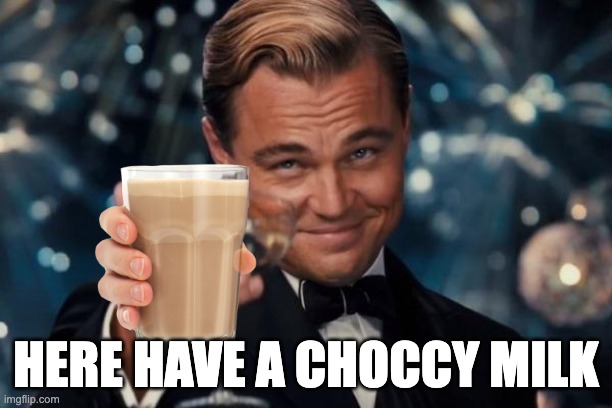 choccy milk | HERE HAVE A CHOCCY MILK | image tagged in memes,leonardo dicaprio cheers | made w/ Imgflip meme maker