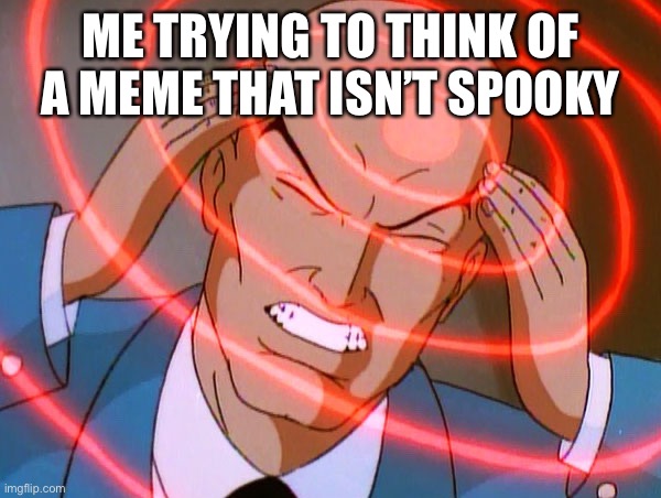 I really can’t | ME TRYING TO THINK OF A MEME THAT ISN’T SPOOKY | image tagged in professor x | made w/ Imgflip meme maker