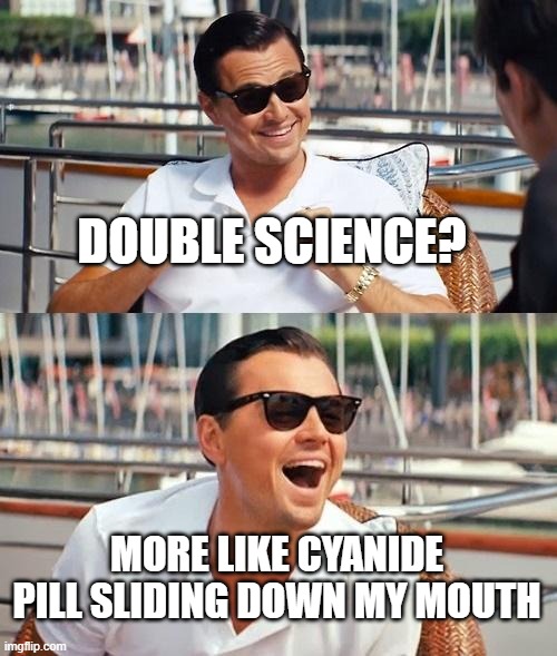 HELP | DOUBLE SCIENCE? MORE LIKE CYANIDE PILL SLIDING DOWN MY MOUTH | image tagged in memes,leonardo dicaprio wolf of wall street | made w/ Imgflip meme maker