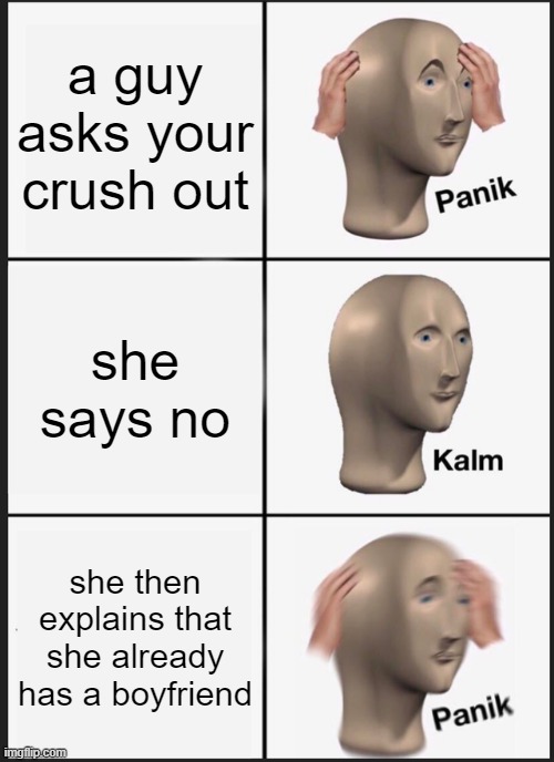 Panik Kalm Panik | a guy asks your crush out; she says no; she then explains that she already has a boyfriend | image tagged in memes,panik kalm panik | made w/ Imgflip meme maker