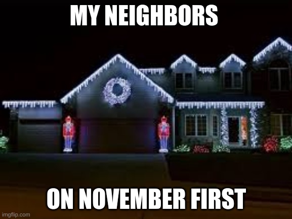 christmas lights | MY NEIGHBORS; ON NOVEMBER FIRST | image tagged in spooky month | made w/ Imgflip meme maker