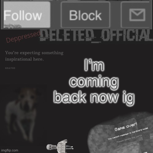 Deppressed deleted template | I’m coming back now ig | image tagged in deppressed deleted template | made w/ Imgflip meme maker