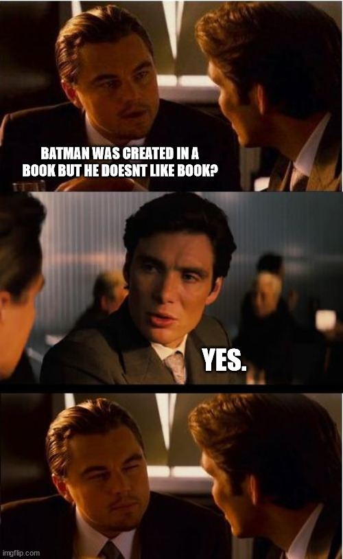 Inception Meme | BATMAN WAS CREATED IN A BOOK BUT HE DOESNT LIKE BOOK? YES. | image tagged in memes,inception | made w/ Imgflip meme maker