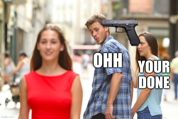 Distracted Boyfriend | OHH; YOUR DONE | image tagged in memes,distracted boyfriend | made w/ Imgflip meme maker