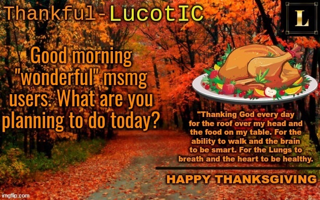 LucotIC THANKSGIVING announcement temp (11#) | Good morning "wonderful" msmg users. What are you planning to do today? | image tagged in lucotic thanksgiving announcement temp 11 | made w/ Imgflip meme maker