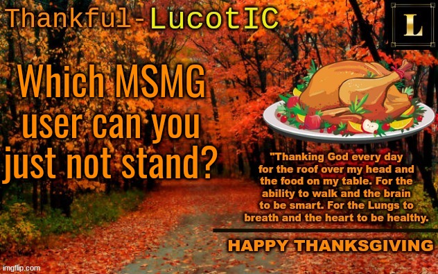 random question :D | Which MSMG user can you just not stand? | image tagged in lucotic thanksgiving announcement temp 11 | made w/ Imgflip meme maker