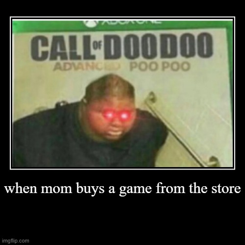 he ate from taco bell | when mom buys a game from the store | | image tagged in funny,demotivationals | made w/ Imgflip demotivational maker