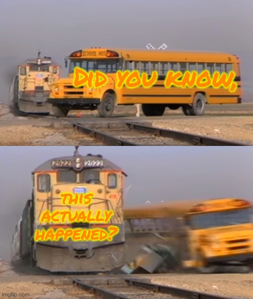 I was browsing the internet when I found this meme's lore. | Did you know, this actually happened? | image tagged in a train hitting a school bus,meme lore | made w/ Imgflip meme maker