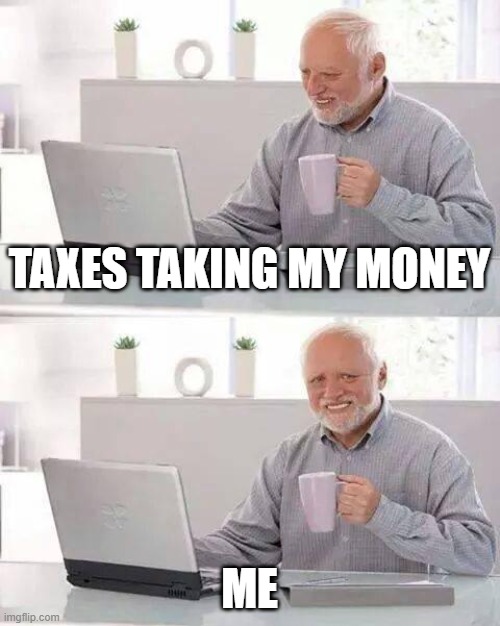 Hide the Pain Harold | TAXES TAKING MY MONEY; ME | image tagged in memes,hide the pain harold | made w/ Imgflip meme maker