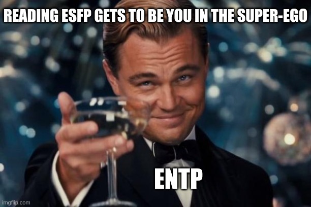 ESFP and ENTP Buddies | READING ESFP GETS TO BE YOU IN THE SUPER-EGO; ENTP | image tagged in memes,leonardo dicaprio cheers,myers briggs,mbti,personality,entp | made w/ Imgflip meme maker