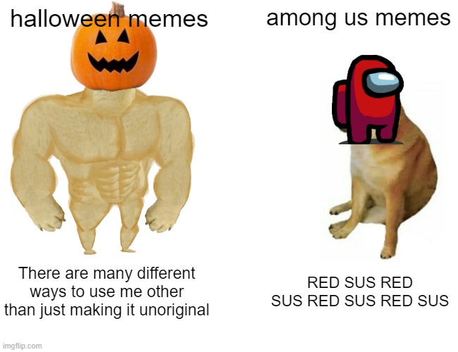 pro memes vs old memes | halloween memes; among us memes; There are many different ways to use me other than just making it unoriginal; RED SUS RED SUS RED SUS RED SUS | image tagged in memes,buff doge vs cheems | made w/ Imgflip meme maker