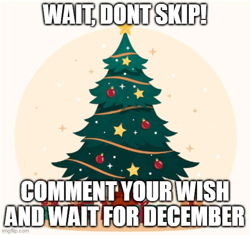 do it | WAIT, DONT SKIP! COMMENT YOUR WISH AND WAIT FOR DECEMBER | image tagged in funny,memes,christmas,xmas | made w/ Imgflip meme maker