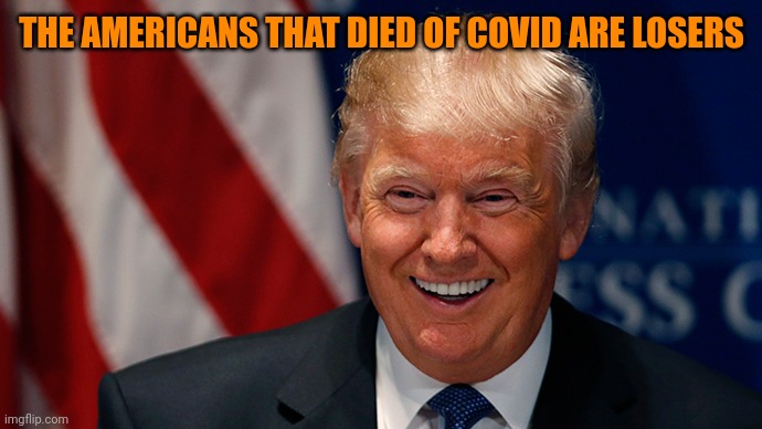 Laughing Donald Trump | THE AMERICANS THAT DIED OF COVID ARE LOSERS | image tagged in laughing donald trump | made w/ Imgflip meme maker