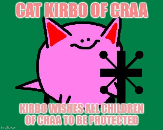 Cat Kirbo | CAT KIRBO OF CRAA; KIRBO WISHES ALL CHILDREN OF CRAA TO BE PROTECTED | image tagged in kirby,cat | made w/ Imgflip meme maker
