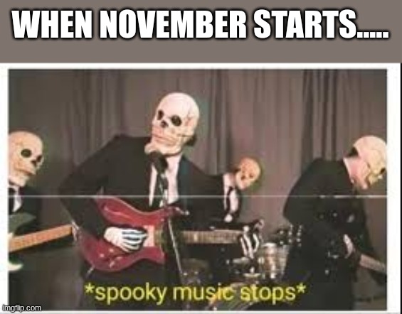 S.A.D. |  WHEN NOVEMBER STARTS..... | image tagged in spooky music stops | made w/ Imgflip meme maker