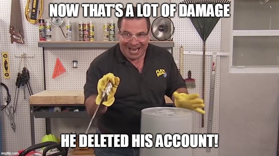 NOW THAT'S A LOT OF DAMAGE HE DELETED HIS ACCOUNT! | image tagged in now that's a lot of damage | made w/ Imgflip meme maker