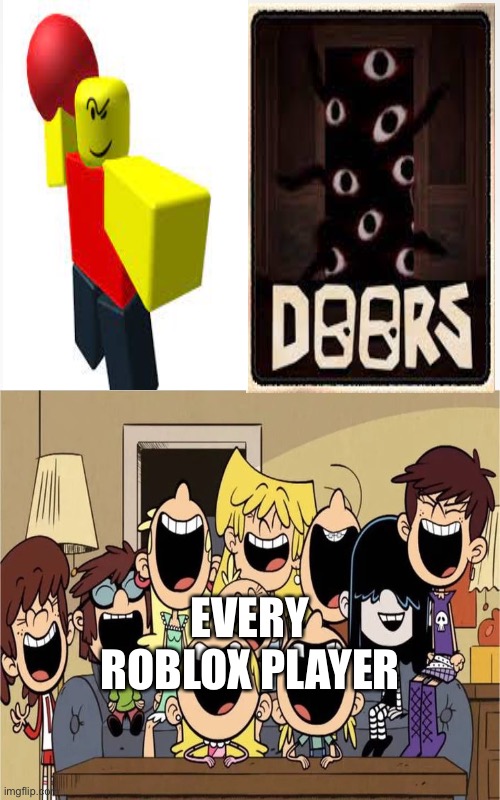 every roblox player | EVERY ROBLOX PLAYER | image tagged in the loud house | made w/ Imgflip meme maker